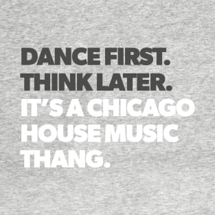 Dance First Think Later It's a Chicago House Music Thang T-Shirt